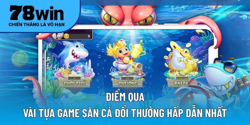 Điểm qua vài tựa game săn cá đổi thưởng hấp dẫn nhất
