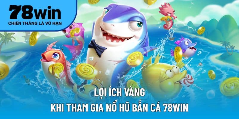 Lợi ích vàng khi tham gia nổ hũ bắn cá 78WIN